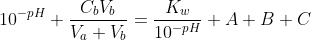 10^{-pH}+\frac{C_bV_b}{V_a+V_b}=\frac{K_w}{10^{-pH}}+A+B+C\; \; \; \; \; \; \; \; (30)