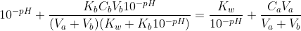 10^{-pH}+\frac{K_bC_bV_b10^{-pH}}{(V_a+V_b)(K_w+K_b10^{-pH})}=\frac{K_w}{10^{-pH}}+\frac{C_aV_a}{V_a+V_b}\; \; \; \; \; \; \; \; (11)
