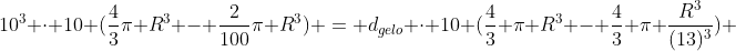 10^{3} cdot 10 (frac{4}{3}pi R^{3} - frac{2}{100}pi R^{3}) = d_{gelo} cdot 10 (frac{4}{3} pi R^{3} - frac{4}{3} pi frac{R^{3}}{(13)^{3}}) + 1 cdot frac{4}{3} pi frac{R^{3}}{(13^{3})} cdot 10