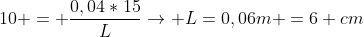 10 = frac{0,04*15}{L}
ightarrow L=0,06m =6 cm