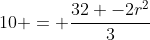 10 = frac{32 -2r^2}{3}