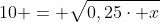 10 = sqrt{0,25cdot x+1,5} Leftrightarrow