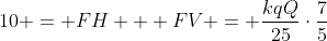 10 = FH + FV = frac{kqQ}{25}cdotfrac{7}{5}