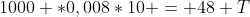 1000 *0,008*10 = 48+T