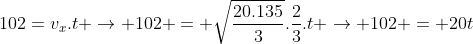 102=v_x.t ightarrow 102 = sqrt{frac{20.135}{3}}.frac{{2}}{3}.t ightarrow 102 = 20t