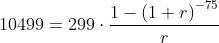 10499=299\cdot \frac{1-\left ( 1+r \right )^{-75}}{r}
