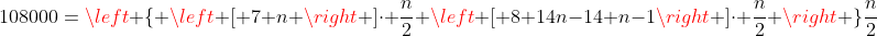 108000=left { left [ 7+n right ]cdot frac{n}{2}+left [ 8+14n-14+n-1right ]cdot frac{n}{2} right }frac{n}{2}