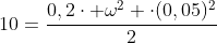 10=frac{0,2cdot omega^2 cdot(0,05)^2}{2}