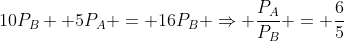 10P_{B} +5P_{A} = 16P_{B} Rightarrow frac{P_{A}}{P_{B}} = frac{6}{5}