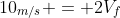 10_{m/s} = 2V_f