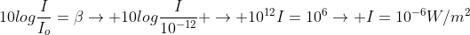 10logfrac{I}{I_{o}}=eta
ightarrow 10logfrac{I}{10^{-12}} 
ightarrow 10^{12}I=10^{6}
ightarrow I=10^{-6}W/m^{2}