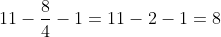 11-\frac{8}{4} -1 = 11- 2-1 = 8