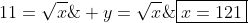 \\ y=sqrt{x};;Rightarrow;;11=sqrt{x};;	herefore;;oxed{x=121}
