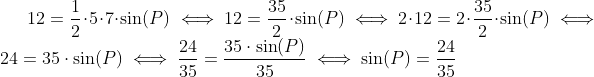 12=\frac{1}{2}\cdot 5\cdot 7\cdot \sin(P)\iff 12=\frac{35}{2}\cdot \sin(P) \iff 2\cdot 12=2\cdot \frac{35}{2}\cdot \sin(P)\iff 24=35\cdot \sin(P)\iff \frac{24}{35}=\frac{35\cdot \sin(P) }{35}\iff \sin(P)=\frac{24}{35}