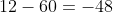 12-60=-48
