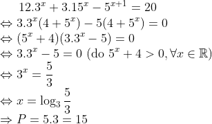 12.3^{x}+3.15^{x}-5^{x+1}=20\\ \Leftrightarrow 3.3^{x}(4+5^{x})-5(4+5^{x})=0\\ \Leftrightarrow (5^{x}+4)(3.3^{x}-5)=0\\ \Leftrightarrow 3.3^{x}-5=0\ (\textup{do}\ 5^{x}+4>0,\forall x \in \mathbb{R})\\ \Leftrightarrow 3^x=\frac{5}{3}\\ \Leftrightarrow x=\log_{3}\frac{5}{3}\\\Rightarrow P=5.3=15