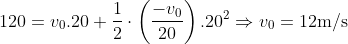 120={{v}_{0}}.20+\frac{1}{2}\cdot \left( \frac{-{{v}_{0}}}{20} \right){{.20}^{2}}\Rightarrow {{v}_{0}}=12\text{m}/\text{s}