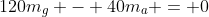 120m_g - 40m_a = 0