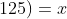 De;;(III):;;(n-5)cdot( frac{x}{n}+125)=x