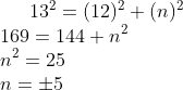 13^{2}=(12)^{2} +(n)^{2}\\ 169=144+n^{2}\\ n^{2}=25\\ n=\pm 5