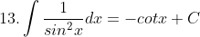 13. \int \frac{1}{sin^{2}x}dx= - cotx+C