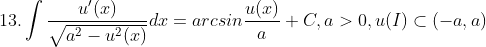 13. \int \frac{u'(x)}{\sqrt{a^{2}-u^{2}(x)}}dx=arcsin\frac{u(x)}{a}+C,a>0,u(I)\subset (-a,a)