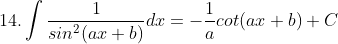 14. \int \frac{1}{sin^{2} (ax+b)}dx= -\frac{1}{a}cot (ax+b)+C
