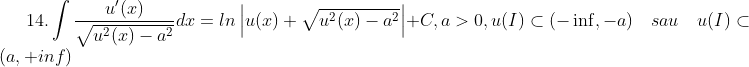 14. \int \frac{u'(x)}{\sqrt{u^{2}(x)-a^{2}}}dx=ln\left | u(x)+\sqrt{u^{2}(x)-a^{2}} \right |+C,a>0,u(I)\subset (-\inf,-a) \quad sau \quad u(I)\subset (a,+inf)