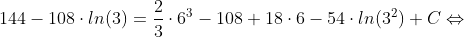 144-108\cdot ln(3)=\frac{2}{3} \cdot 6^{3}-108+18\cdot 6-54\cdot ln(3^2)+C\Leftrightarrow