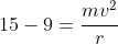 15-9=frac{mv^2}{r}