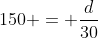 150 = frac{d}{30}