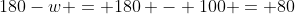 180-w = 180 - 100 = 80
