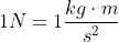 1N= 1 \frac{kg \cdot m}{s^{2}}