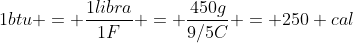 1btu = frac{1libra}{1F} = frac{450g}{9/5C} = 250 cal