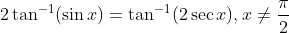 2 \tan ^{-1}(\sin x)=\tan ^{-1}(2 \sec x), x \neq \frac{\pi}{2}