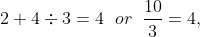 2 + 4 div 3 = 4 ; ; or ;; frac {10}{3}=4,