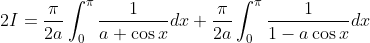 2 I=\frac{\pi}{2 a} \int_{0}^{\pi} \frac{1}{a+\cos x} d x+\frac{\pi}{2 a} \int_{0}^{\pi} \frac{1}{1-a \cos x} d x