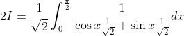 2 I=\frac{1}{\sqrt{2}} \int_{0}^{\frac{\pi}{2}} \frac{1}{\cos x \frac{1}{\sqrt{2}}+\sin x \frac{1}{\sqrt{2}}} d x\\