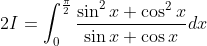 2 I=\int_{0}^{\frac{\pi}{2}} \frac{\sin ^{2} x+\cos ^{2} x}{\sin x+\cos x} d x