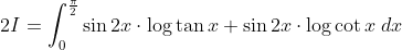 2 I=\int_{0}^{\frac{\pi}{2}} \sin 2 x \cdot \log \tan x+\sin 2 x \cdot \log \cot x \; d x