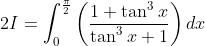 2 I=\int_{0}^{\frac{\pi}{2}}\left(\frac{1+\tan ^{3} x}{\tan ^{3} x+1}\right) d x