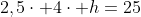 2,5cdot 4cdot h=25