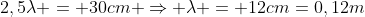 2,5lambda = 30cm Rightarrow lambda = 12cm=0,12m