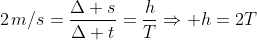 2,m/s=frac{Delta s}{Delta t}=frac{h}{T}Rightarrow h=2T