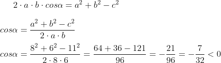 2\cdot a\cdot b\cdot cos\alpha=a^2+b^2-c^2 \\ \\ cos\alpha=\frac{a^2+b^2-c^2}{2\cdot a\cdot b} \\ \\ cos\alpha=\frac{8^2+6^2-11^2}{2\cdot8\cdot6}=\frac{64+36-121}{96}=-\frac{21}{96}=-\frac{7}{32}<0