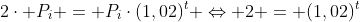 2cdot P_i = P_icdot(1,02)^{t} Leftrightarrow 2 = (1,02)^t