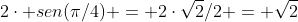 2cdot sen(pi/4) = 2cdotsqrt{2}/2 = sqrt{2}