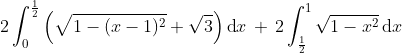 2\int_{0}^{\frac{1}{2}}\left ( \sqrt{1-(x-1)^{2}}+\sqrt{3} \right )\textup{d}x\, +\, 2\int_{\frac{1}{2}}^{1}\sqrt{1-x^{2}}\, \textup{d}x
