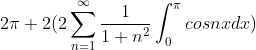 2\pi +2(2\sum_{n=1}^{\infty}\frac{1}{1+n^{2}}\int_{0}^{\pi}cosnx dx)