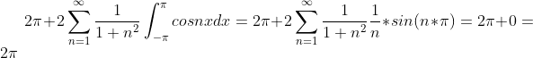 2\pi+ 2\sum_{n=1}^{\infty}\frac{1}{1+n^{2}}\int_{-\pi}^{\pi}cosnxdx = 2\pi+2\sum_{n=1}^{\infty}\frac{1}{1+n^{2}}\frac{1}{n}*sin(n*\pi) = 2\pi+ 0 =2\pi